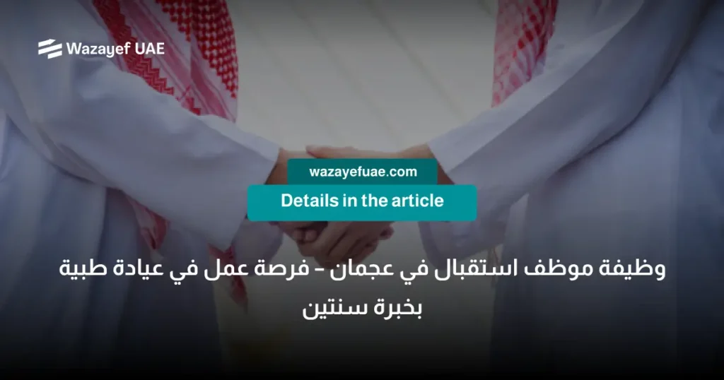 وظيفة موظف استقبال في عجمان – فرصة عمل في عيادة طبية بخبرة سنتين